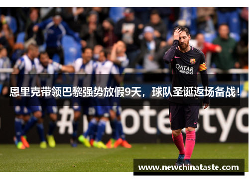 恩里克带领巴黎强势放假9天，球队圣诞返场备战！